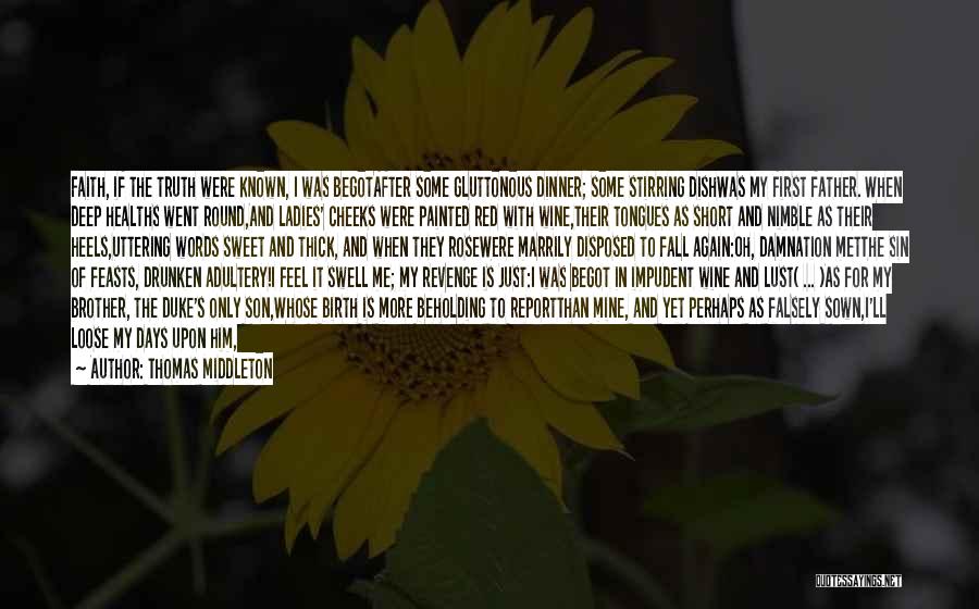 Thomas Middleton Quotes: Faith, If The Truth Were Known, I Was Begotafter Some Gluttonous Dinner; Some Stirring Dishwas My First Father. When Deep