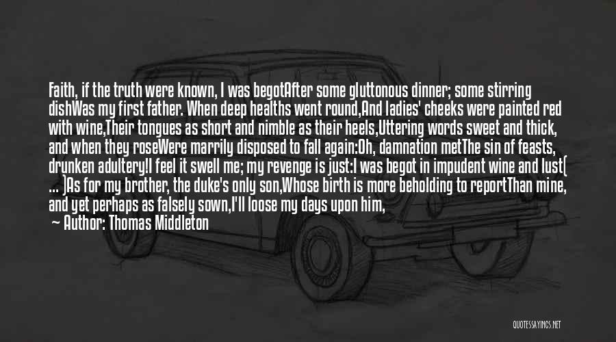 Thomas Middleton Quotes: Faith, If The Truth Were Known, I Was Begotafter Some Gluttonous Dinner; Some Stirring Dishwas My First Father. When Deep