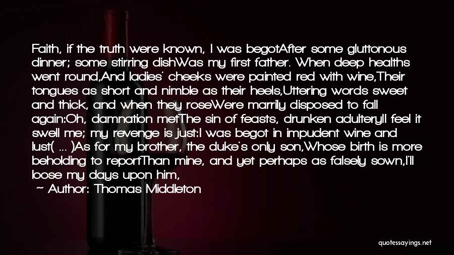 Thomas Middleton Quotes: Faith, If The Truth Were Known, I Was Begotafter Some Gluttonous Dinner; Some Stirring Dishwas My First Father. When Deep