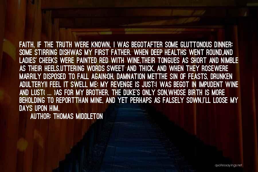 Thomas Middleton Quotes: Faith, If The Truth Were Known, I Was Begotafter Some Gluttonous Dinner; Some Stirring Dishwas My First Father. When Deep