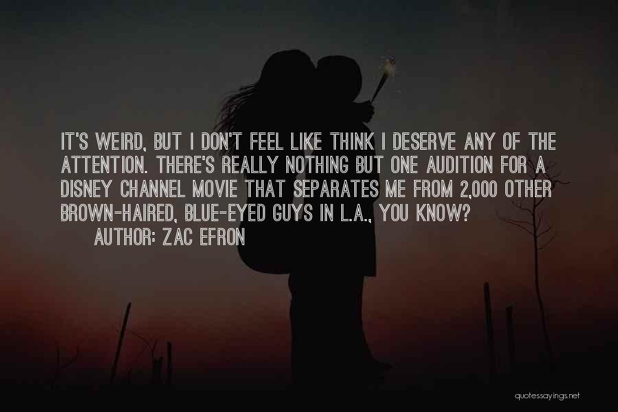 Zac Efron Quotes: It's Weird, But I Don't Feel Like Think I Deserve Any Of The Attention. There's Really Nothing But One Audition