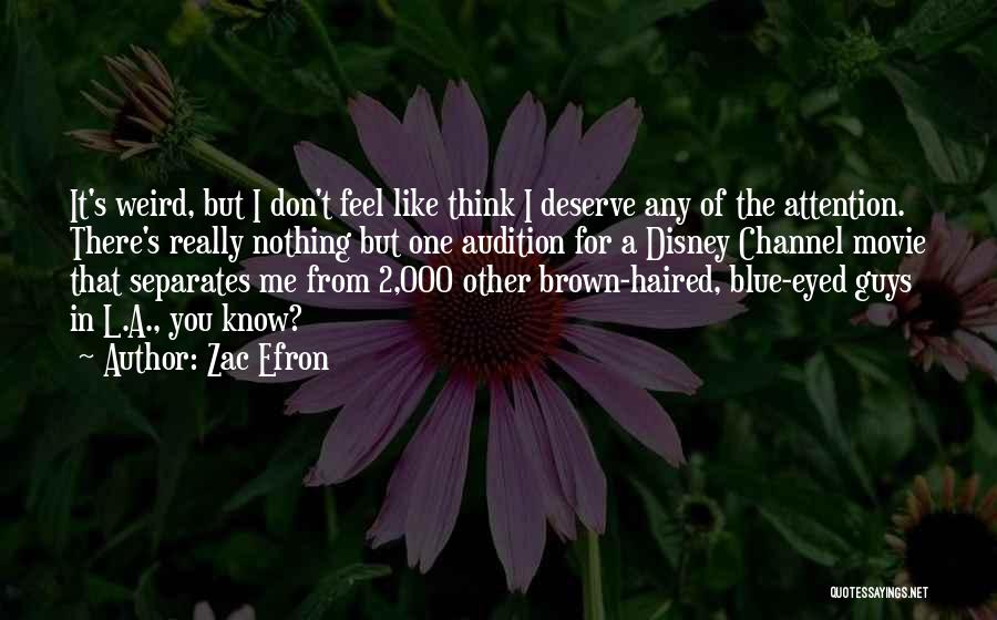 Zac Efron Quotes: It's Weird, But I Don't Feel Like Think I Deserve Any Of The Attention. There's Really Nothing But One Audition