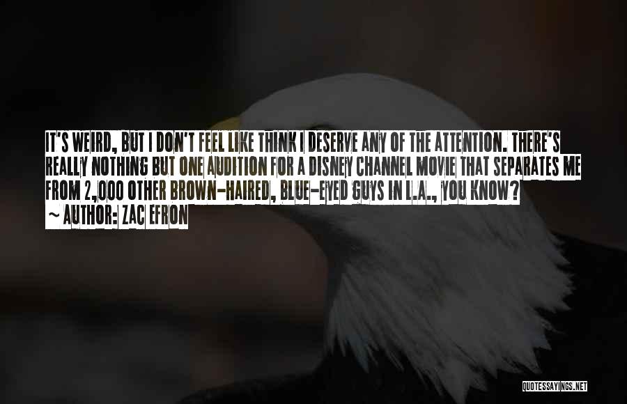 Zac Efron Quotes: It's Weird, But I Don't Feel Like Think I Deserve Any Of The Attention. There's Really Nothing But One Audition