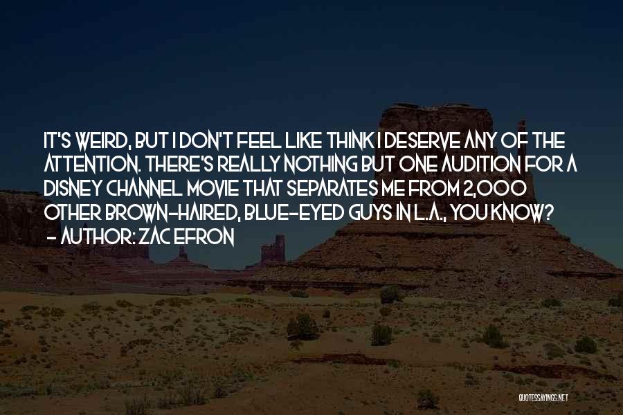 Zac Efron Quotes: It's Weird, But I Don't Feel Like Think I Deserve Any Of The Attention. There's Really Nothing But One Audition