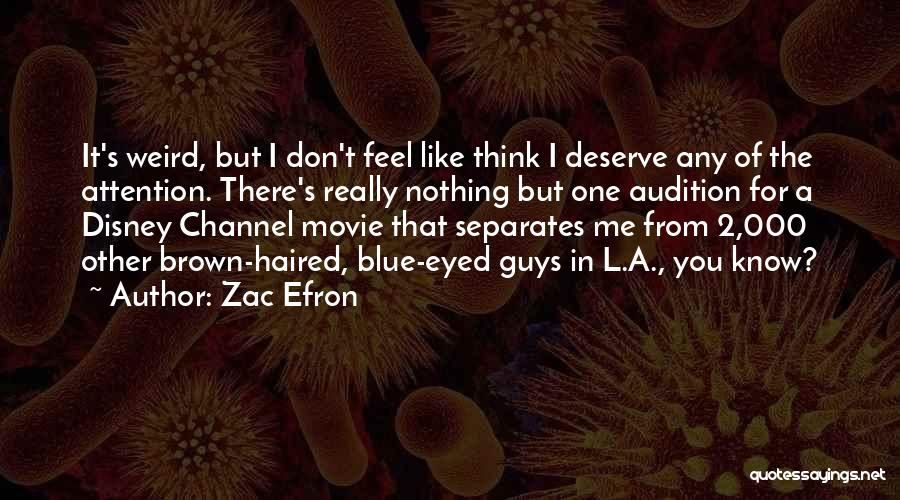 Zac Efron Quotes: It's Weird, But I Don't Feel Like Think I Deserve Any Of The Attention. There's Really Nothing But One Audition