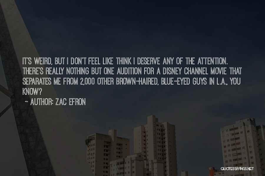 Zac Efron Quotes: It's Weird, But I Don't Feel Like Think I Deserve Any Of The Attention. There's Really Nothing But One Audition