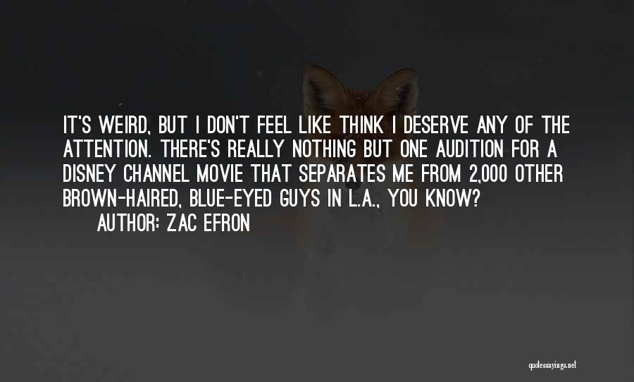 Zac Efron Quotes: It's Weird, But I Don't Feel Like Think I Deserve Any Of The Attention. There's Really Nothing But One Audition