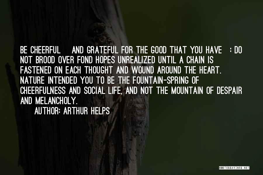 Arthur Helps Quotes: Be Cheerful [and Grateful For The Good That You Have]: Do Not Brood Over Fond Hopes Unrealized Until A Chain