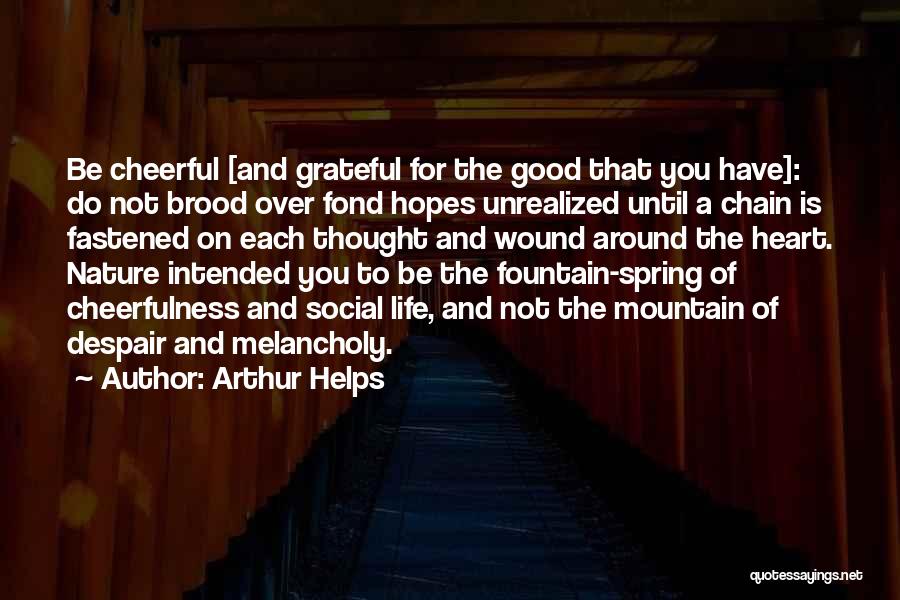 Arthur Helps Quotes: Be Cheerful [and Grateful For The Good That You Have]: Do Not Brood Over Fond Hopes Unrealized Until A Chain