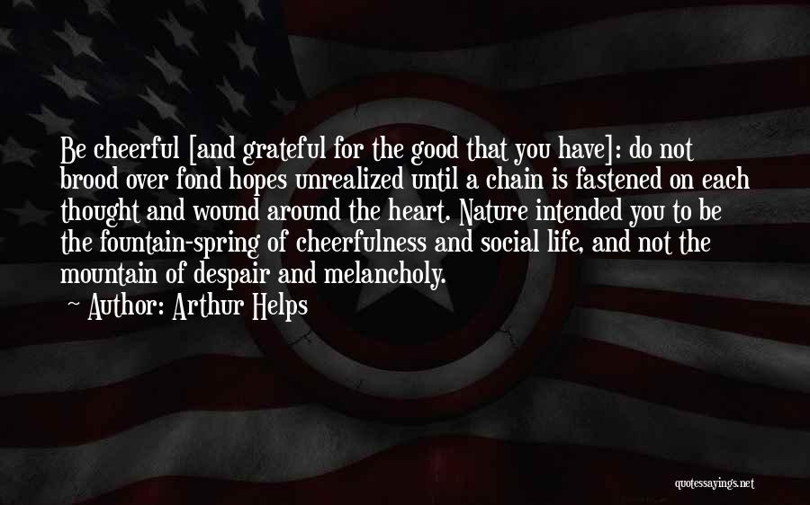 Arthur Helps Quotes: Be Cheerful [and Grateful For The Good That You Have]: Do Not Brood Over Fond Hopes Unrealized Until A Chain