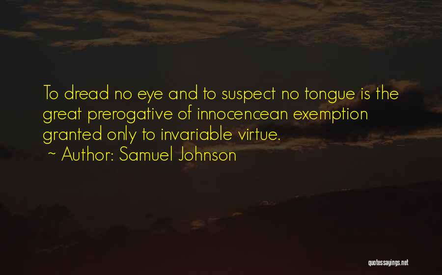 Samuel Johnson Quotes: To Dread No Eye And To Suspect No Tongue Is The Great Prerogative Of Innocencean Exemption Granted Only To Invariable