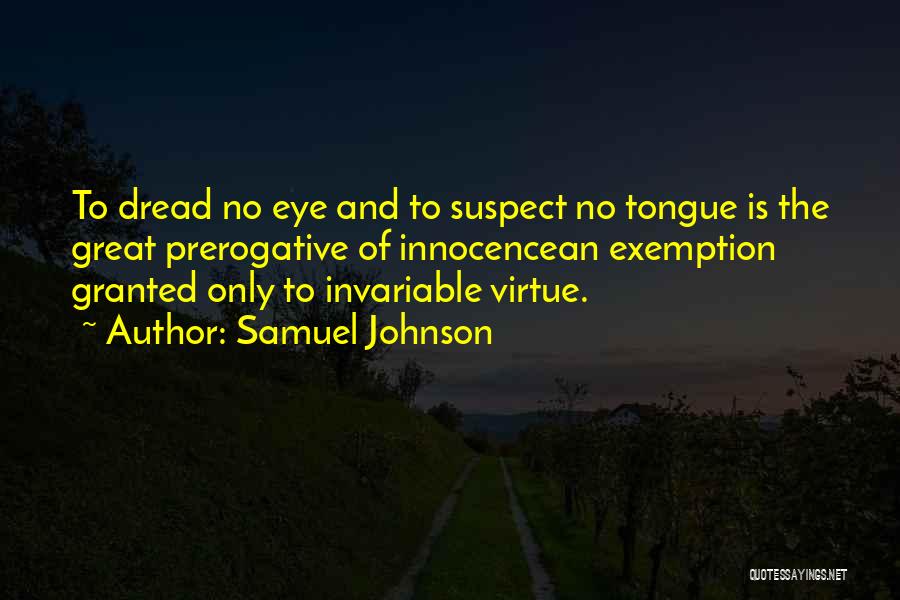 Samuel Johnson Quotes: To Dread No Eye And To Suspect No Tongue Is The Great Prerogative Of Innocencean Exemption Granted Only To Invariable