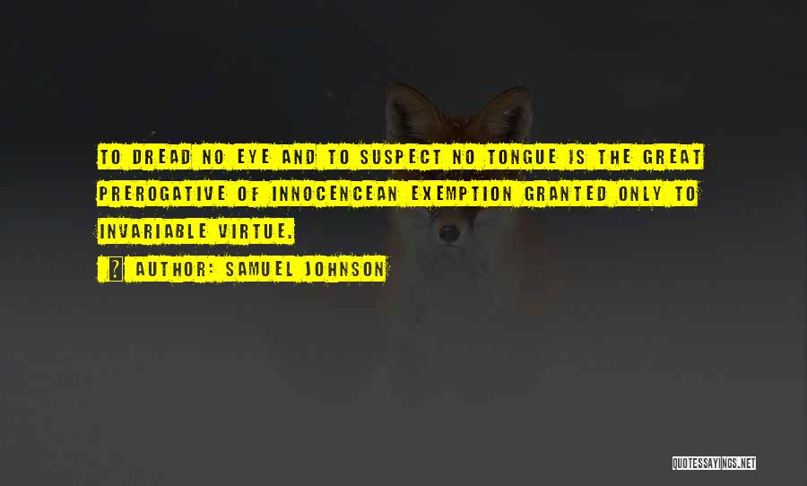 Samuel Johnson Quotes: To Dread No Eye And To Suspect No Tongue Is The Great Prerogative Of Innocencean Exemption Granted Only To Invariable