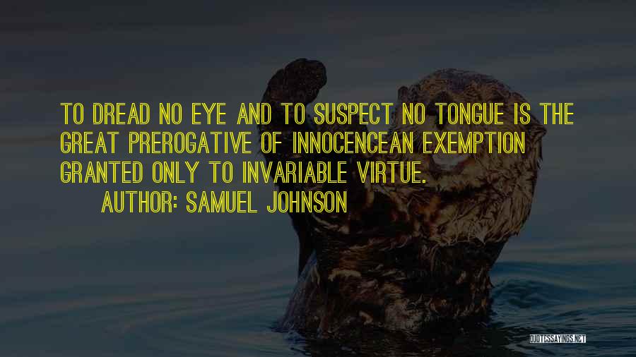 Samuel Johnson Quotes: To Dread No Eye And To Suspect No Tongue Is The Great Prerogative Of Innocencean Exemption Granted Only To Invariable