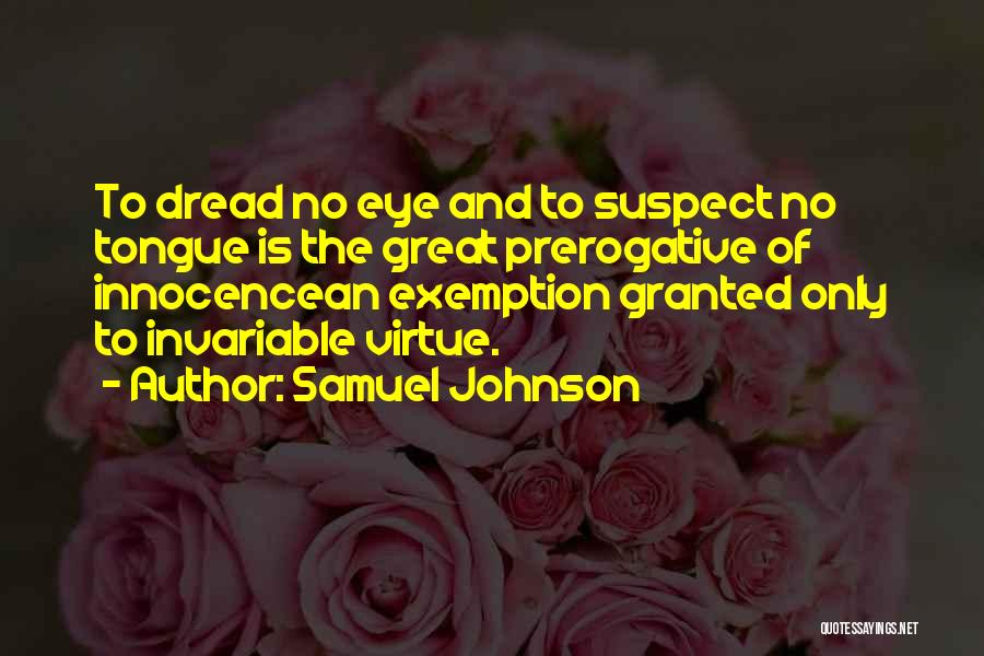 Samuel Johnson Quotes: To Dread No Eye And To Suspect No Tongue Is The Great Prerogative Of Innocencean Exemption Granted Only To Invariable