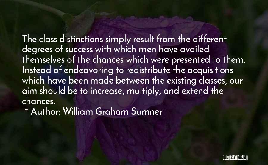 William Graham Sumner Quotes: The Class Distinctions Simply Result From The Different Degrees Of Success With Which Men Have Availed Themselves Of The Chances