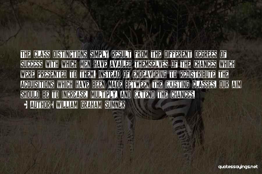 William Graham Sumner Quotes: The Class Distinctions Simply Result From The Different Degrees Of Success With Which Men Have Availed Themselves Of The Chances