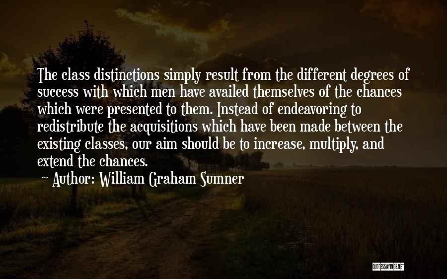 William Graham Sumner Quotes: The Class Distinctions Simply Result From The Different Degrees Of Success With Which Men Have Availed Themselves Of The Chances