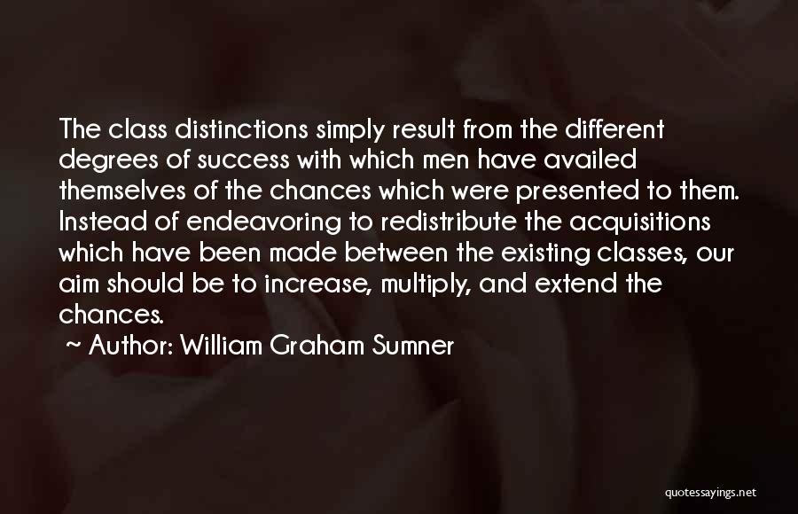 William Graham Sumner Quotes: The Class Distinctions Simply Result From The Different Degrees Of Success With Which Men Have Availed Themselves Of The Chances