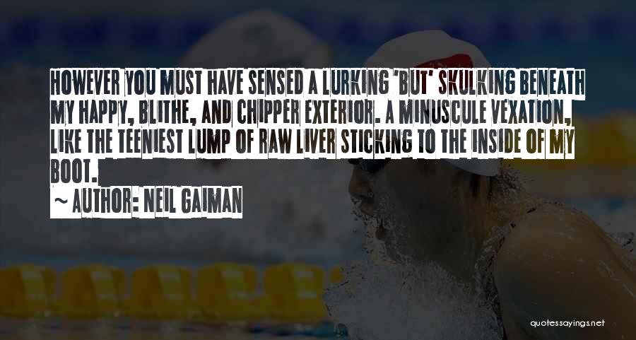 Neil Gaiman Quotes: However You Must Have Sensed A Lurking 'but' Skulking Beneath My Happy, Blithe, And Chipper Exterior. A Minuscule Vexation, Like