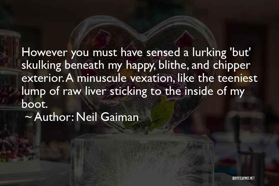 Neil Gaiman Quotes: However You Must Have Sensed A Lurking 'but' Skulking Beneath My Happy, Blithe, And Chipper Exterior. A Minuscule Vexation, Like
