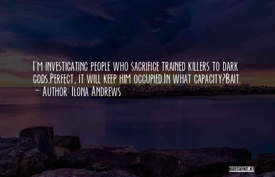 Ilona Andrews Quotes: I'm Investigating People Who Sacrifice Trained Killers To Dark Gods.perfect, It Will Keep Him Occupied.in What Capacity?bait.