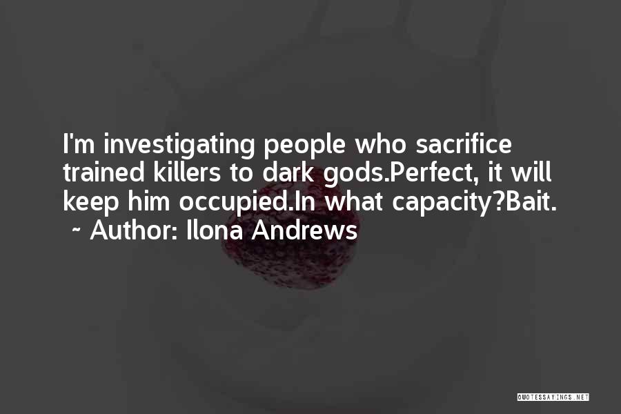 Ilona Andrews Quotes: I'm Investigating People Who Sacrifice Trained Killers To Dark Gods.perfect, It Will Keep Him Occupied.in What Capacity?bait.