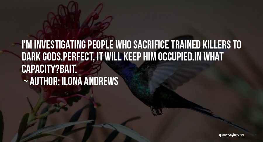 Ilona Andrews Quotes: I'm Investigating People Who Sacrifice Trained Killers To Dark Gods.perfect, It Will Keep Him Occupied.in What Capacity?bait.