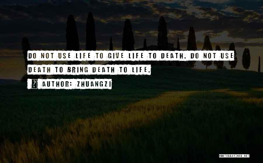 Zhuangzi Quotes: Do Not Use Life To Give Life To Death. Do Not Use Death To Bring Death To Life.