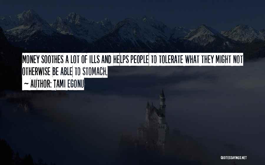 Tami Egonu Quotes: Money Soothes A Lot Of Ills And Helps People To Tolerate What They Might Not Otherwise Be Able To Stomach.