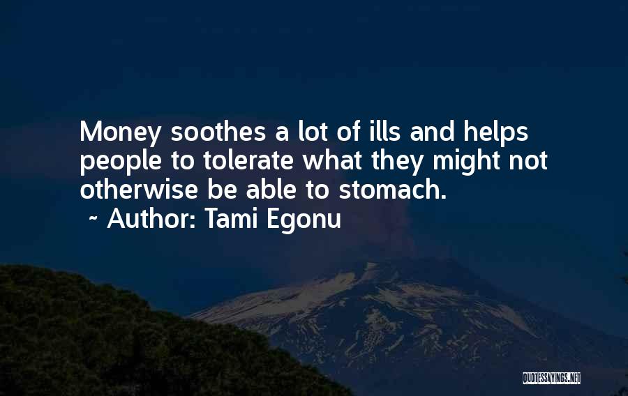 Tami Egonu Quotes: Money Soothes A Lot Of Ills And Helps People To Tolerate What They Might Not Otherwise Be Able To Stomach.