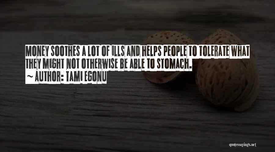 Tami Egonu Quotes: Money Soothes A Lot Of Ills And Helps People To Tolerate What They Might Not Otherwise Be Able To Stomach.