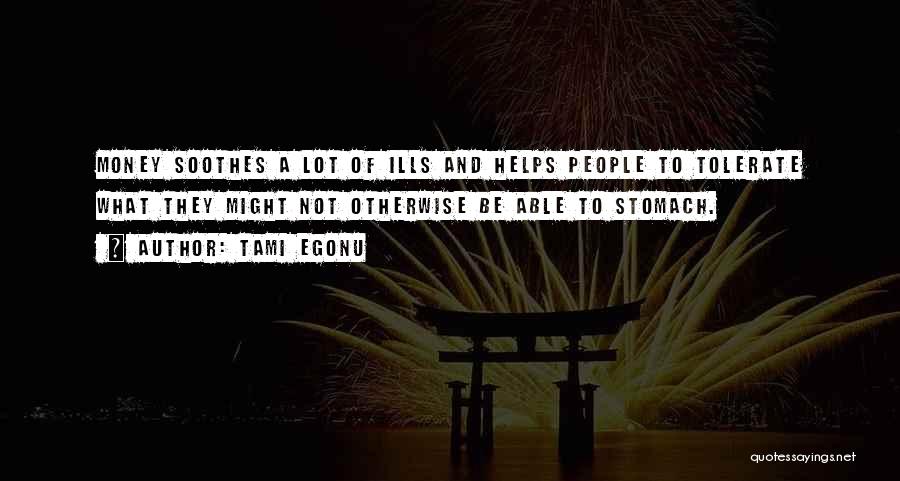 Tami Egonu Quotes: Money Soothes A Lot Of Ills And Helps People To Tolerate What They Might Not Otherwise Be Able To Stomach.