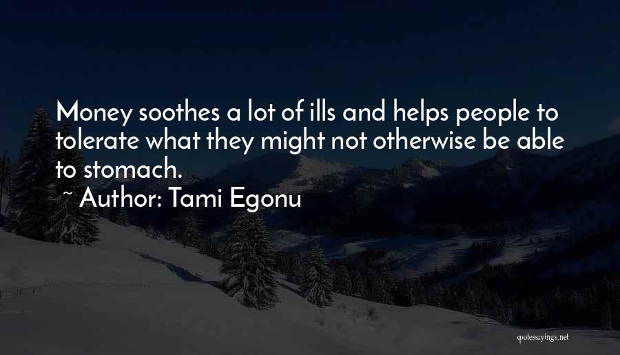 Tami Egonu Quotes: Money Soothes A Lot Of Ills And Helps People To Tolerate What They Might Not Otherwise Be Able To Stomach.
