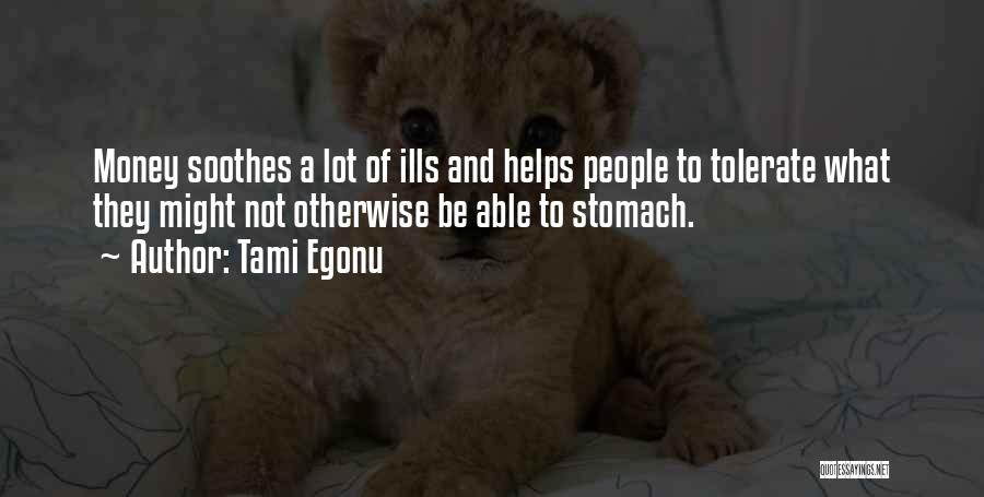 Tami Egonu Quotes: Money Soothes A Lot Of Ills And Helps People To Tolerate What They Might Not Otherwise Be Able To Stomach.