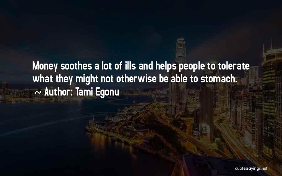Tami Egonu Quotes: Money Soothes A Lot Of Ills And Helps People To Tolerate What They Might Not Otherwise Be Able To Stomach.