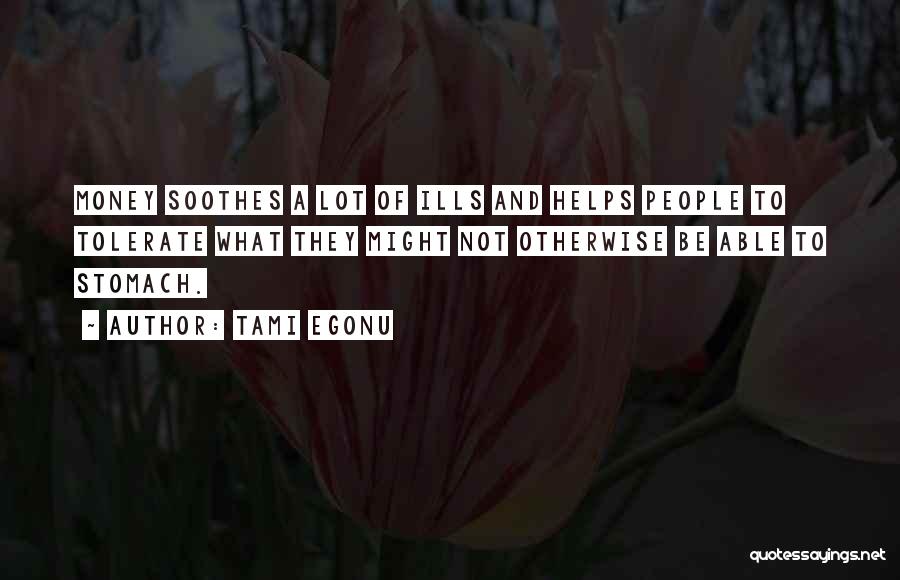 Tami Egonu Quotes: Money Soothes A Lot Of Ills And Helps People To Tolerate What They Might Not Otherwise Be Able To Stomach.