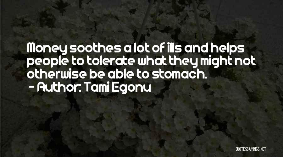 Tami Egonu Quotes: Money Soothes A Lot Of Ills And Helps People To Tolerate What They Might Not Otherwise Be Able To Stomach.