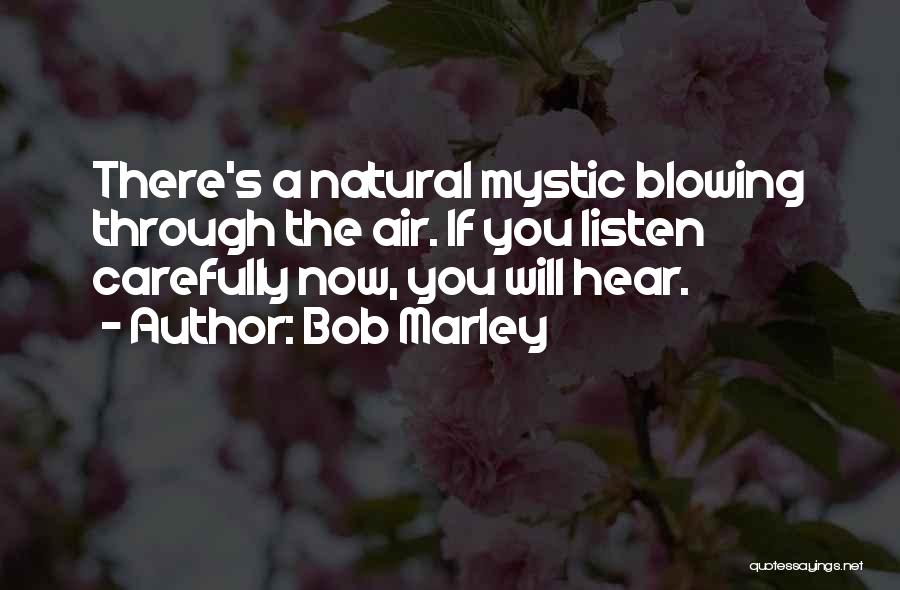 Bob Marley Quotes: There's A Natural Mystic Blowing Through The Air. If You Listen Carefully Now, You Will Hear.