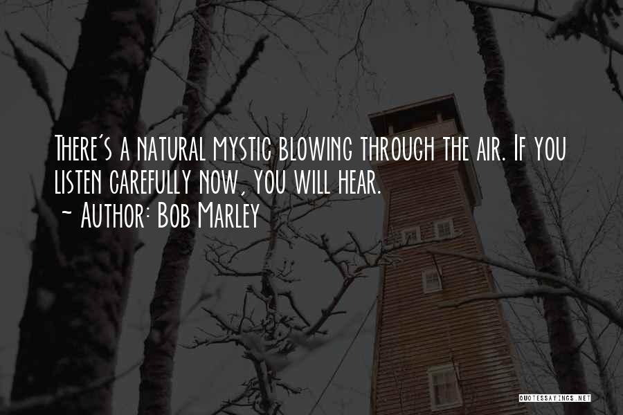 Bob Marley Quotes: There's A Natural Mystic Blowing Through The Air. If You Listen Carefully Now, You Will Hear.