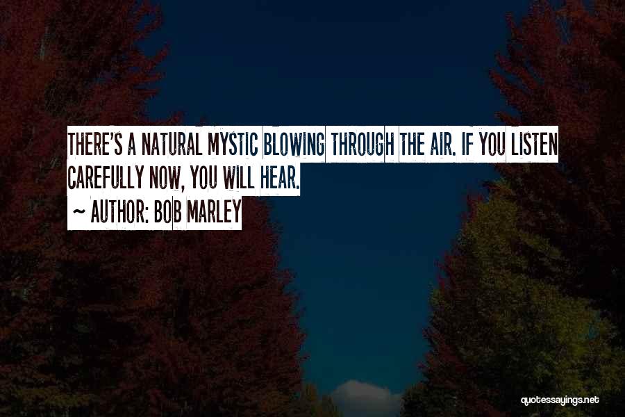 Bob Marley Quotes: There's A Natural Mystic Blowing Through The Air. If You Listen Carefully Now, You Will Hear.