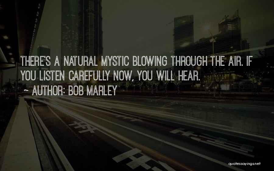Bob Marley Quotes: There's A Natural Mystic Blowing Through The Air. If You Listen Carefully Now, You Will Hear.
