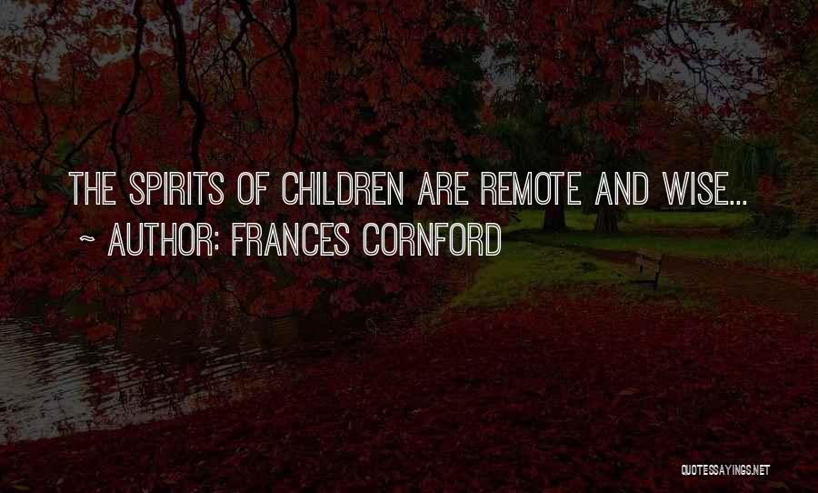 Frances Cornford Quotes: The Spirits Of Children Are Remote And Wise...