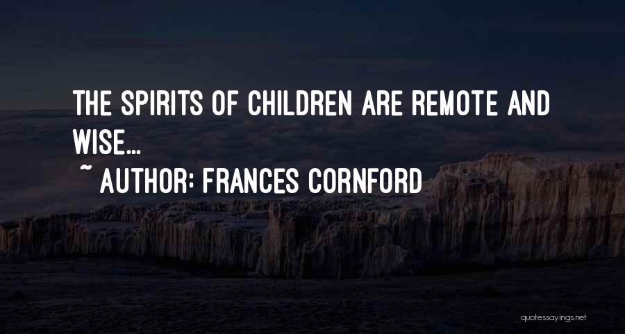 Frances Cornford Quotes: The Spirits Of Children Are Remote And Wise...