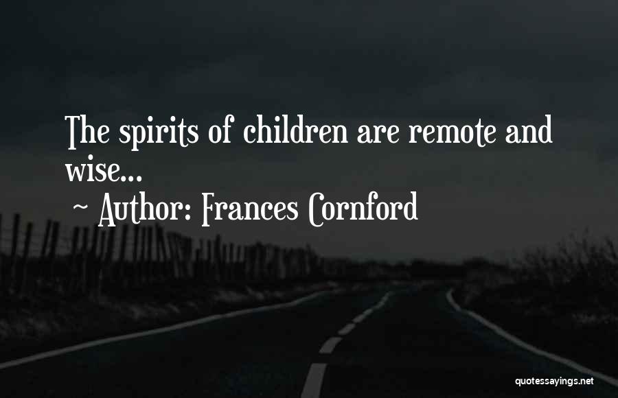 Frances Cornford Quotes: The Spirits Of Children Are Remote And Wise...