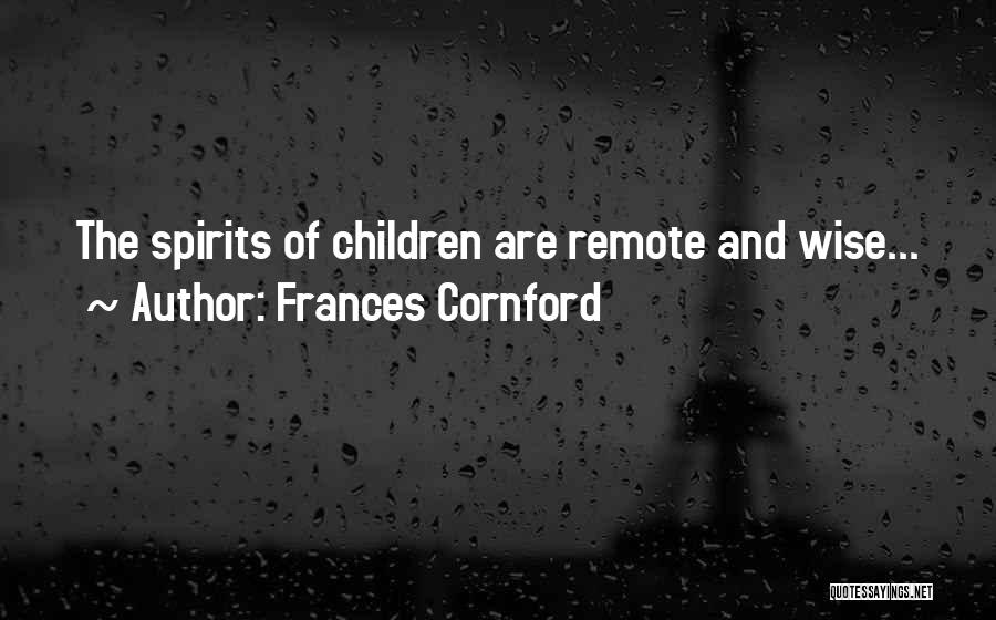 Frances Cornford Quotes: The Spirits Of Children Are Remote And Wise...