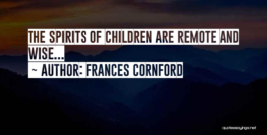 Frances Cornford Quotes: The Spirits Of Children Are Remote And Wise...