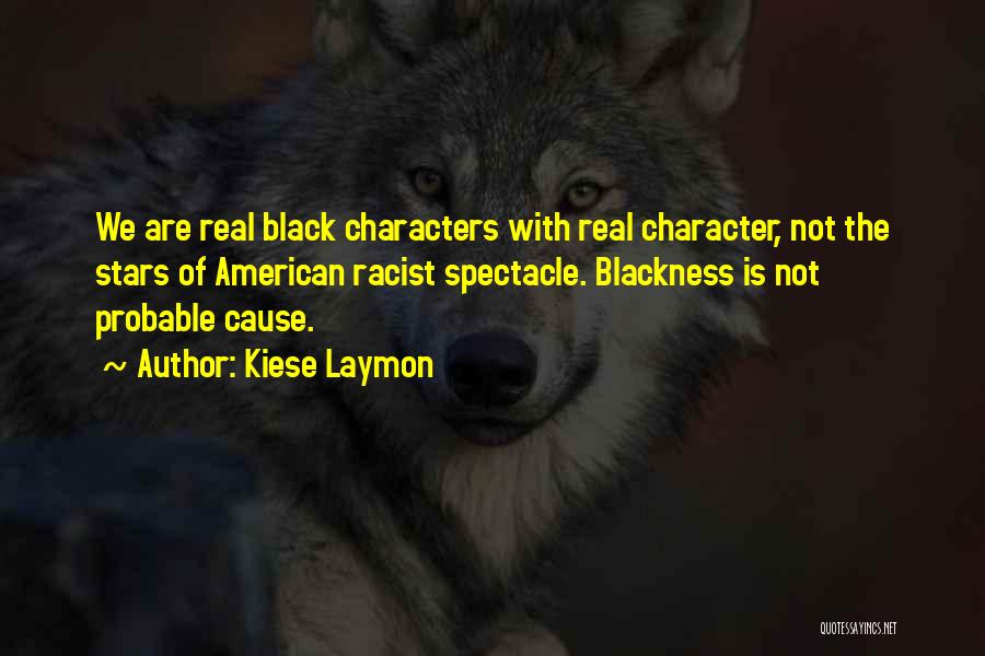 Kiese Laymon Quotes: We Are Real Black Characters With Real Character, Not The Stars Of American Racist Spectacle. Blackness Is Not Probable Cause.