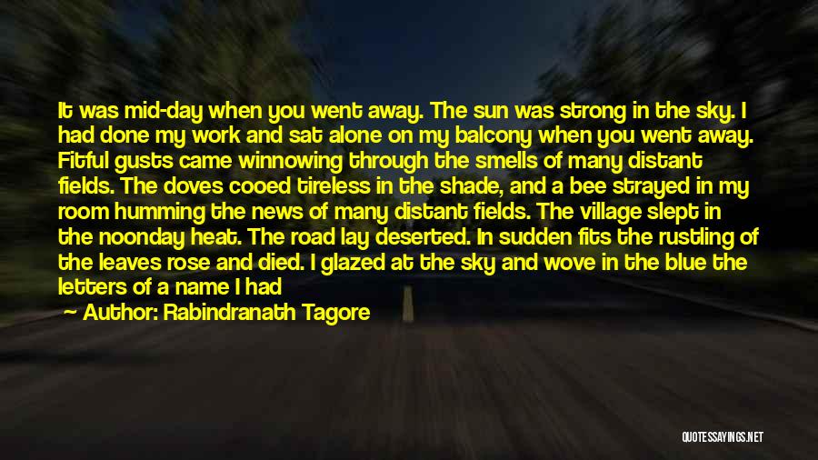 Rabindranath Tagore Quotes: It Was Mid-day When You Went Away. The Sun Was Strong In The Sky. I Had Done My Work And