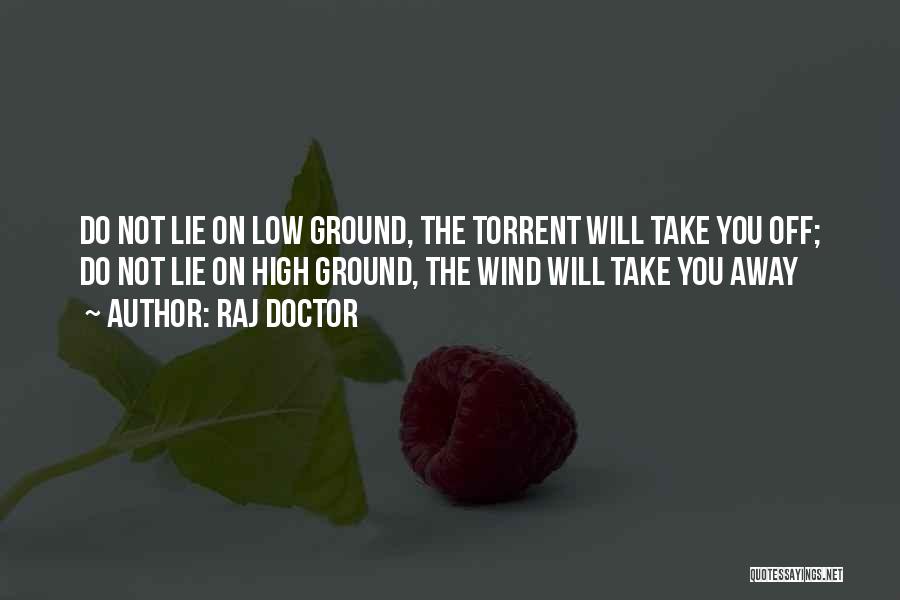 Raj Doctor Quotes: Do Not Lie On Low Ground, The Torrent Will Take You Off; Do Not Lie On High Ground, The Wind